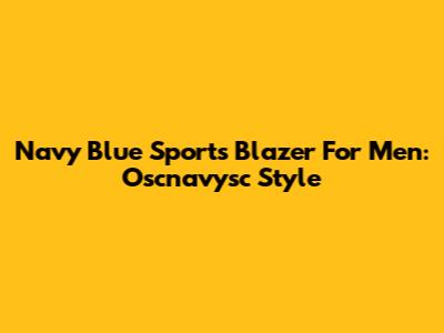 Navy Blue Sports Blazer For Men: Oscnavysc Style