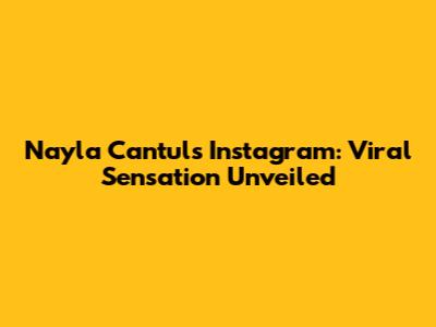 Nayla Cantul's Instagram: Viral Sensation Unveiled
