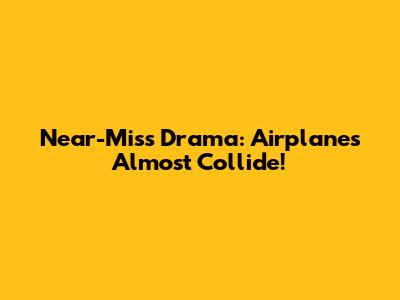 Near-Miss Drama: Airplanes Almost Collide!