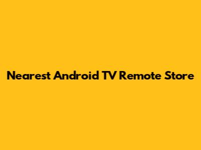Nearest Android TV Remote Store