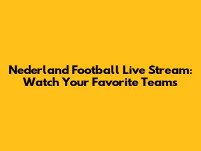 Nederland Football Live Stream: Watch Your Favorite Teams