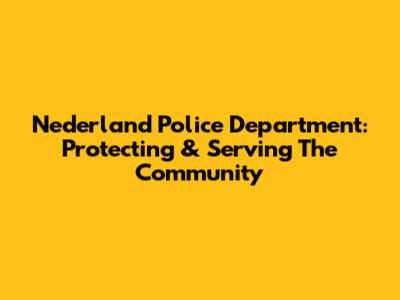 Nederland Police Department: Protecting & Serving The Community