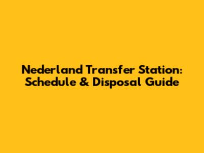 Nederland Transfer Station: Schedule & Disposal Guide