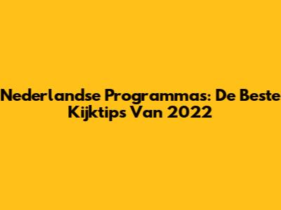 Nederlandse Programma's: De Beste Kijktips Van 2022