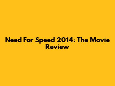 Need For Speed 2014: The Movie Review