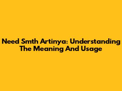 Need Smth Artinya: Understanding The Meaning And Usage