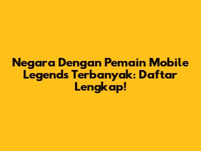 Negara Dengan Pemain Mobile Legends Terbanyak: Daftar Lengkap!