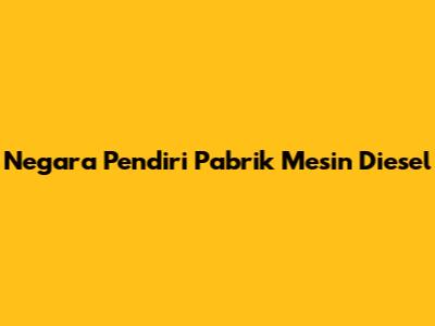 Negara Pendiri Pabrik Mesin Diesel