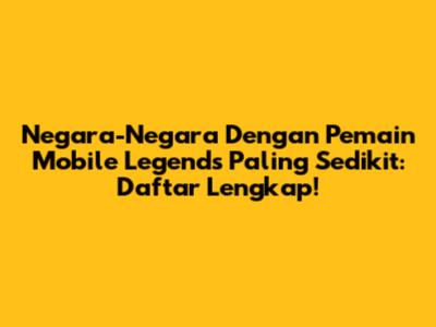 Negara-Negara Dengan Pemain Mobile Legends Paling Sedikit: Daftar Lengkap!