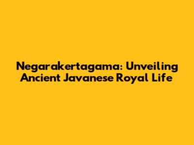 Negarakertagama: Unveiling Ancient Javanese Royal Life