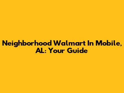 Neighborhood Walmart In Mobile, AL: Your Guide