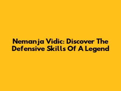Nemanja Vidic: Discover The Defensive Skills Of A Legend