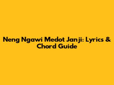 Neng Ngawi Medot Janji: Lyrics & Chord Guide