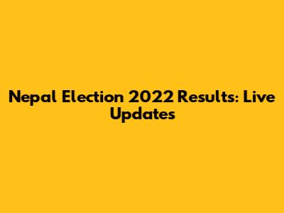 Nepal Election 2022 Results: Live Updates