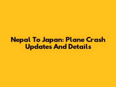 Nepal To Japan: Plane Crash Updates And Details