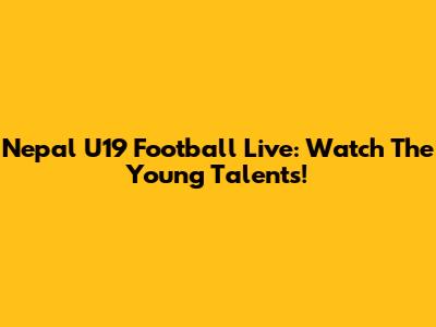 Nepal U19 Football Live: Watch The Young Talents!