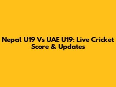 Nepal U19 Vs UAE U19: Live Cricket Score & Updates