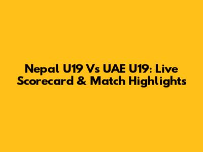 Nepal U19 Vs UAE U19: Live Scorecard & Match Highlights