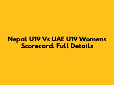 Nepal U19 Vs UAE U19 Women's Scorecard: Full Details