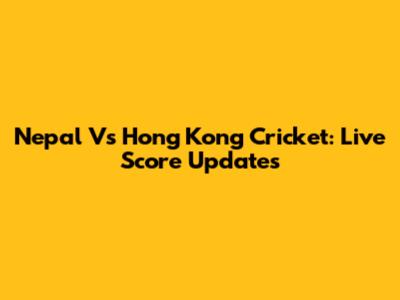 Nepal Vs Hong Kong Cricket: Live Score Updates