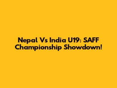 Nepal Vs India U19: SAFF Championship Showdown!