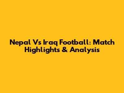 Nepal Vs Iraq Football: Match Highlights & Analysis