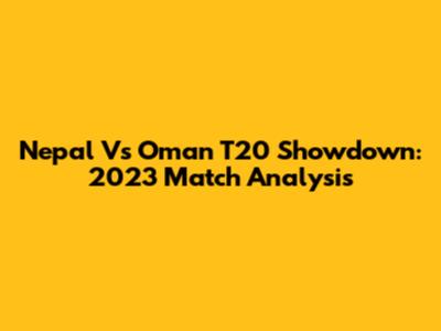 Nepal Vs Oman T20 Showdown: 2023 Match Analysis