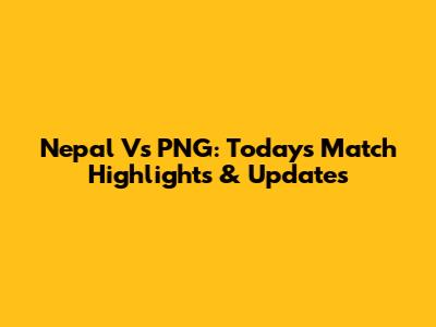 Nepal Vs PNG: Today's Match Highlights & Updates