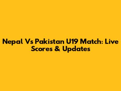 Nepal Vs Pakistan U19 Match: Live Scores & Updates