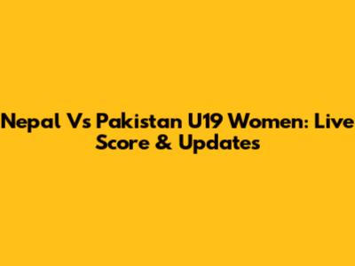 Nepal Vs Pakistan U19 Women: Live Score & Updates