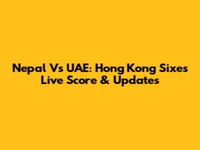 Nepal Vs UAE: Hong Kong Sixes Live Score & Updates