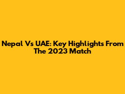 Nepal Vs UAE: Key Highlights From The 2023 Match