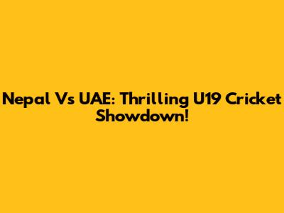 Nepal Vs UAE: Thrilling U19 Cricket Showdown!