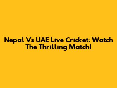 Nepal Vs UAE Live Cricket: Watch The Thrilling Match!