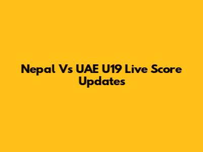 Nepal Vs UAE U19 Live Score Updates