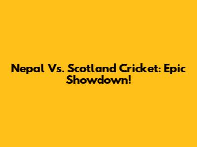 Nepal Vs. Scotland Cricket: Epic Showdown!