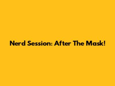 Nerd Session: After The Mask!