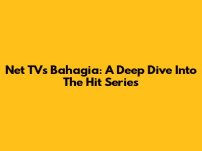 Net TV's 'Bahagia': A Deep Dive Into The Hit Series