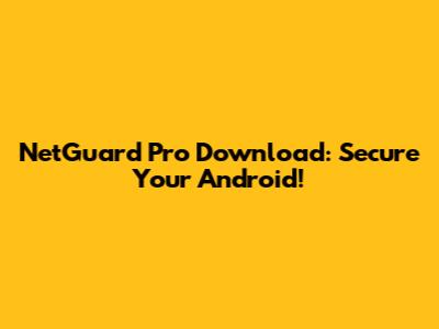 NetGuard Pro Download: Secure Your Android!