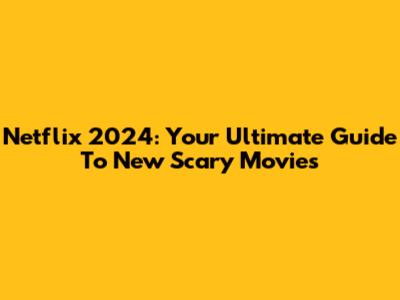 Netflix 2024: Your Ultimate Guide To New Scary Movies