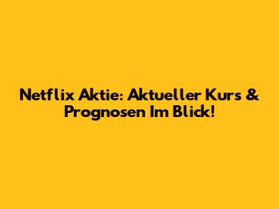 Netflix Aktie: Aktueller Kurs & Prognosen Im Blick!