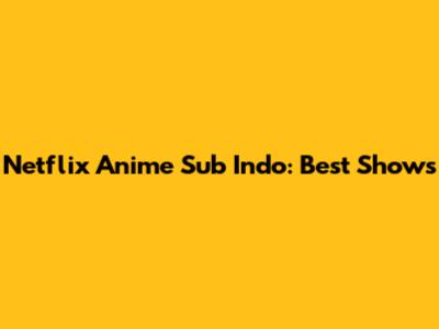 Netflix Anime Sub Indo: Best Shows