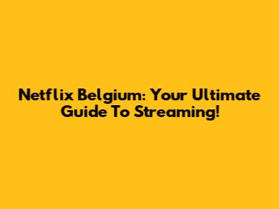 Netflix Belgium: Your Ultimate Guide To Streaming!