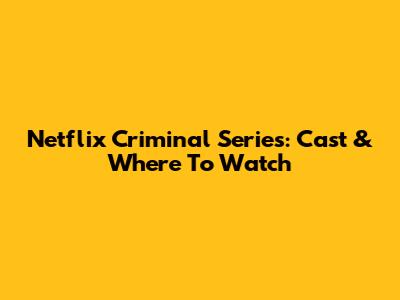 Netflix Criminal Series: Cast & Where To Watch