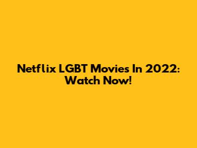 Netflix LGBT Movies In 2022: Watch Now!