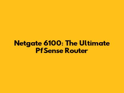 Netgate 6100: The Ultimate PfSense Router