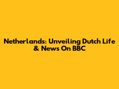 Netherlands: Unveiling Dutch Life & News On BBC