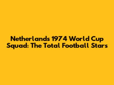 Netherlands 1974 World Cup Squad: The Total Football Stars