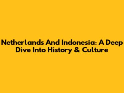 Netherlands And Indonesia: A Deep Dive Into History & Culture