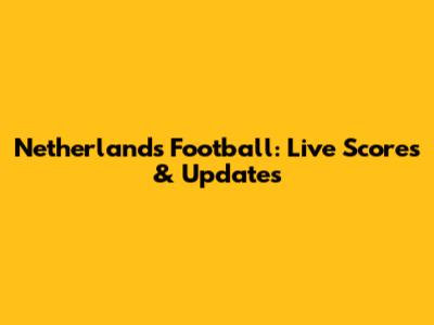 Netherlands Football: Live Scores & Updates
